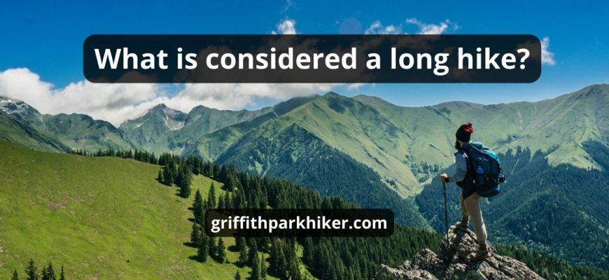 What Is Considered A Long Hike: Top 3 Tips & Best Guide
